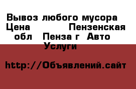 Вывоз любого мусора › Цена ­ 1 500 - Пензенская обл., Пенза г. Авто » Услуги   